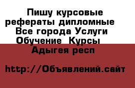 Пишу курсовые рефераты дипломные  - Все города Услуги » Обучение. Курсы   . Адыгея респ.